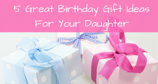5 Great birthday gift ideas for your daughter