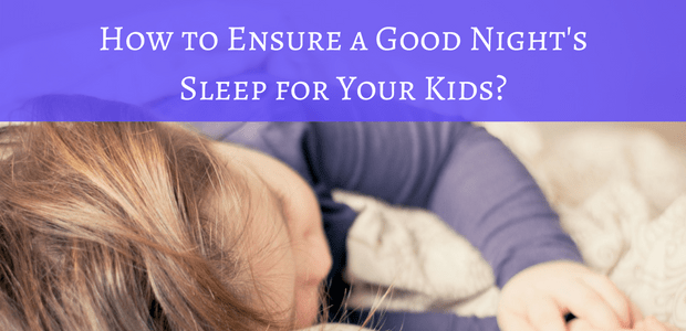 How to ensure a good nights sleep for your kids